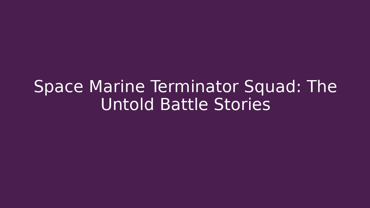 Space Marine Terminator Squad: The Untold Battle Stories