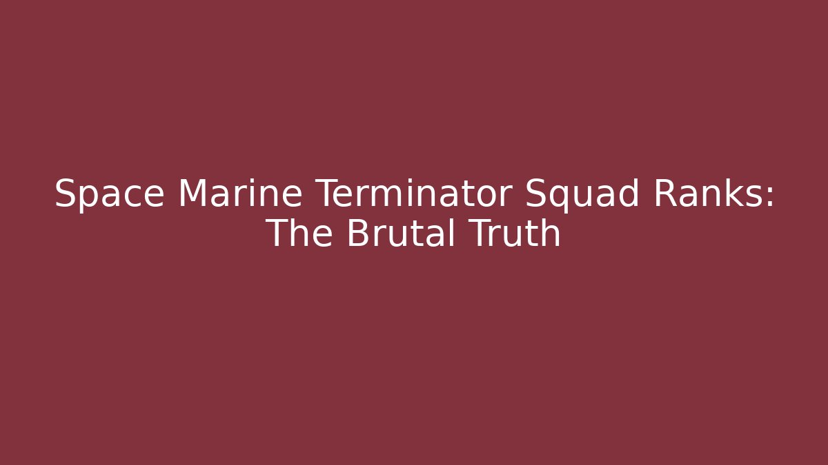 Space Marine Terminator Squad Ranks: The Brutal Truth