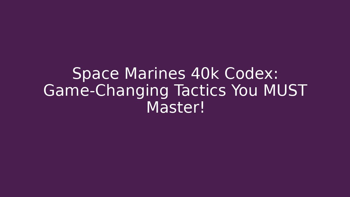 Space Marines 40k Codex: Game-Changing Tactics You MUST Master!