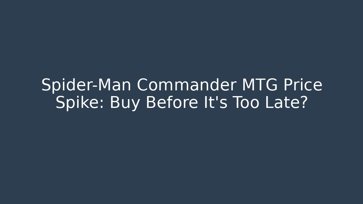Spider-Man Commander MTG Price Spike: Buy Before It’s Too Late?