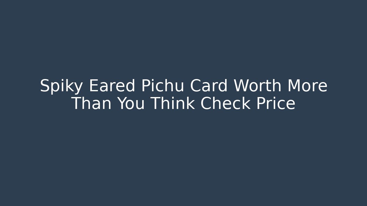 Spiky Eared Pichu Card Worth More Than You Think Check Price