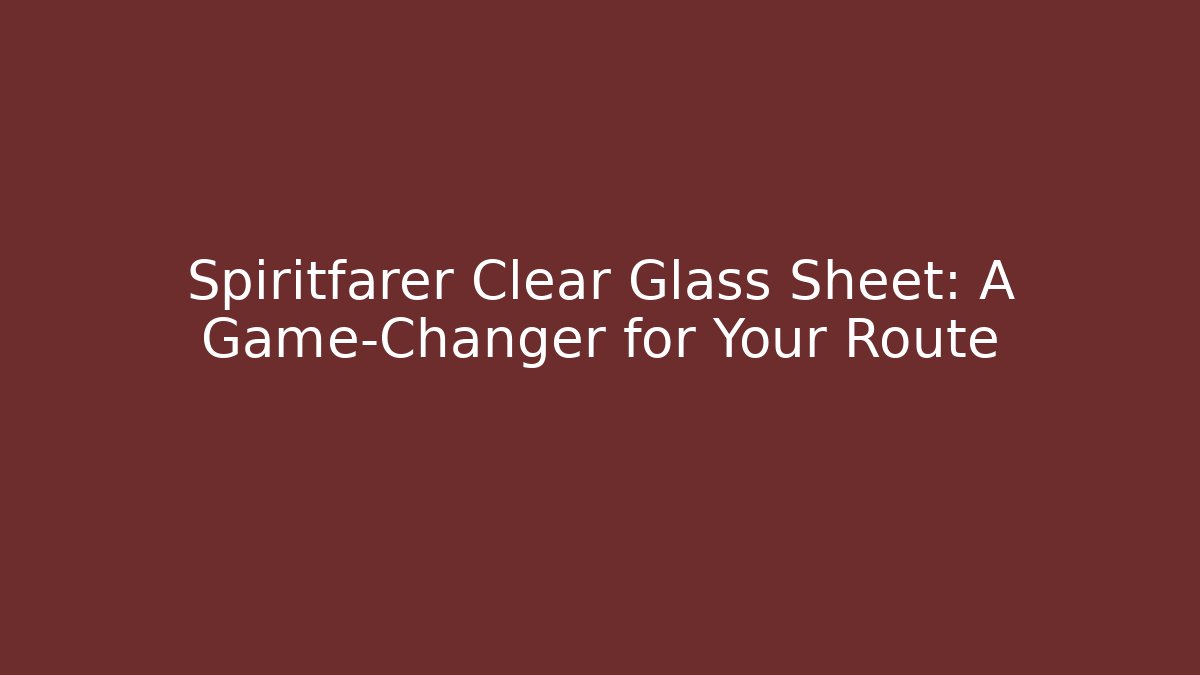 Spiritfarer Clear Glass Sheet: A Game-Changer for Your Route