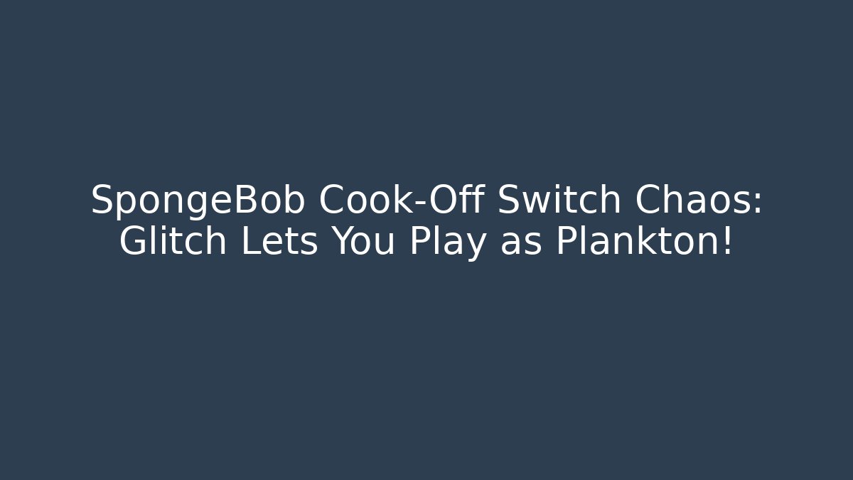 SpongeBob Cook-Off Switch Chaos: Glitch Lets You Play as Plankton!