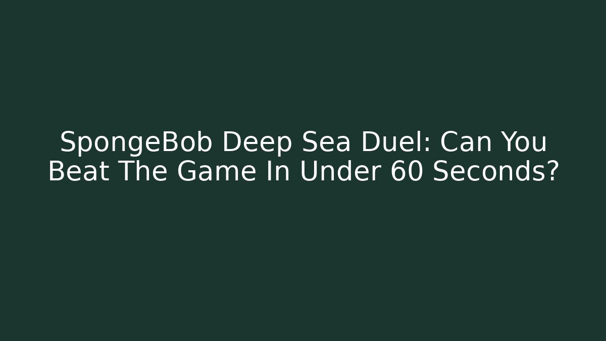 SpongeBob Deep Sea Duel: Can You Beat The Game In Under 60 Seconds?