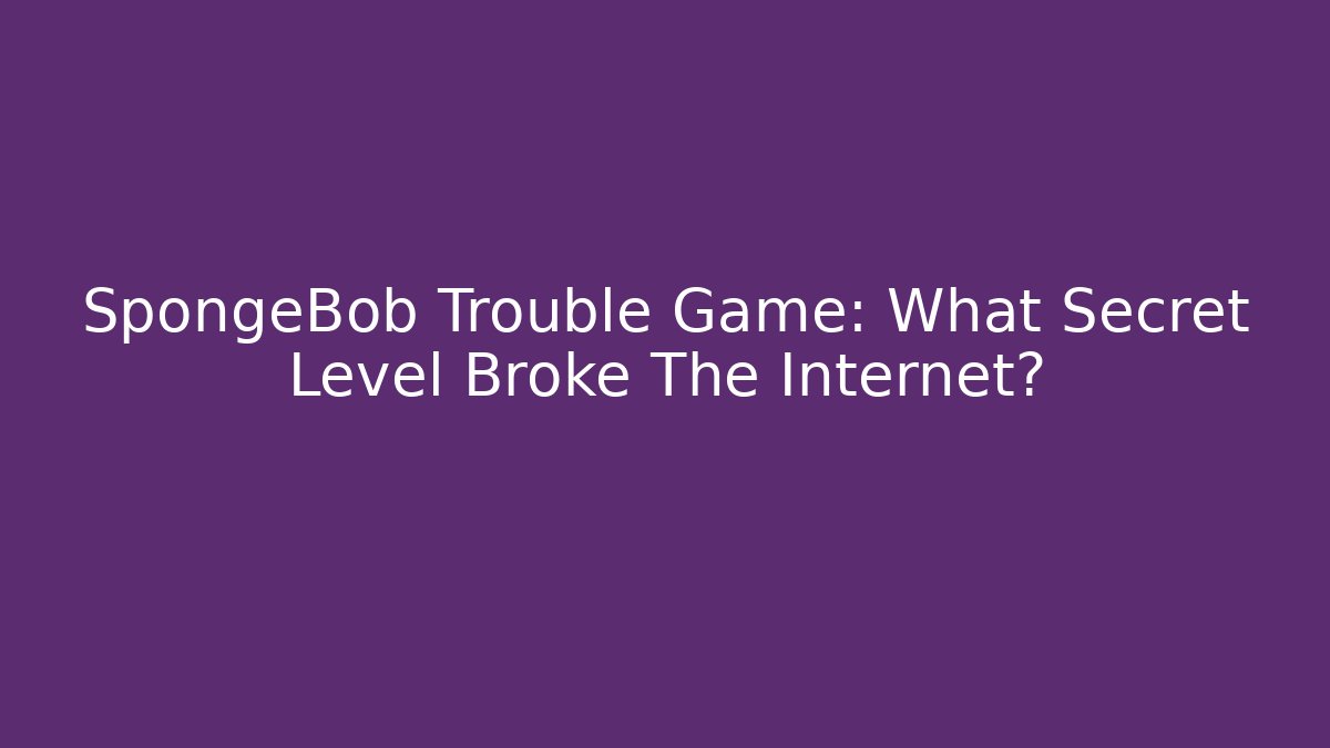 SpongeBob Trouble Game: What Secret Level Broke The Internet?
