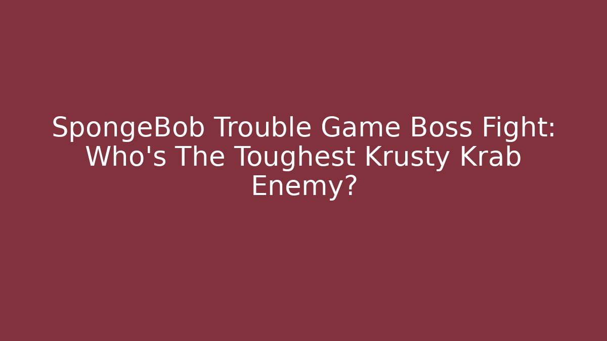 SpongeBob Trouble Game Boss Fight: Who's The Toughest Krusty Krab Enemy?