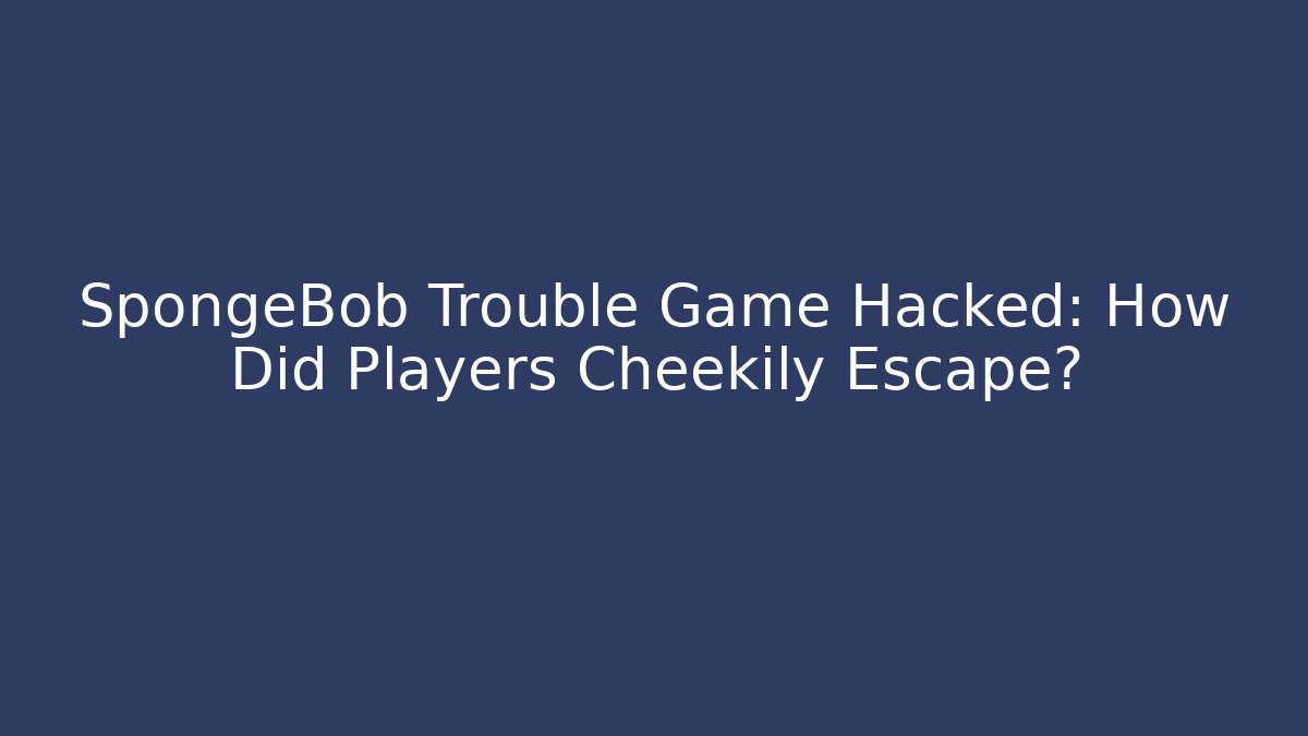 SpongeBob Trouble Game Hacked: How Did Players Cheekily Escape?
