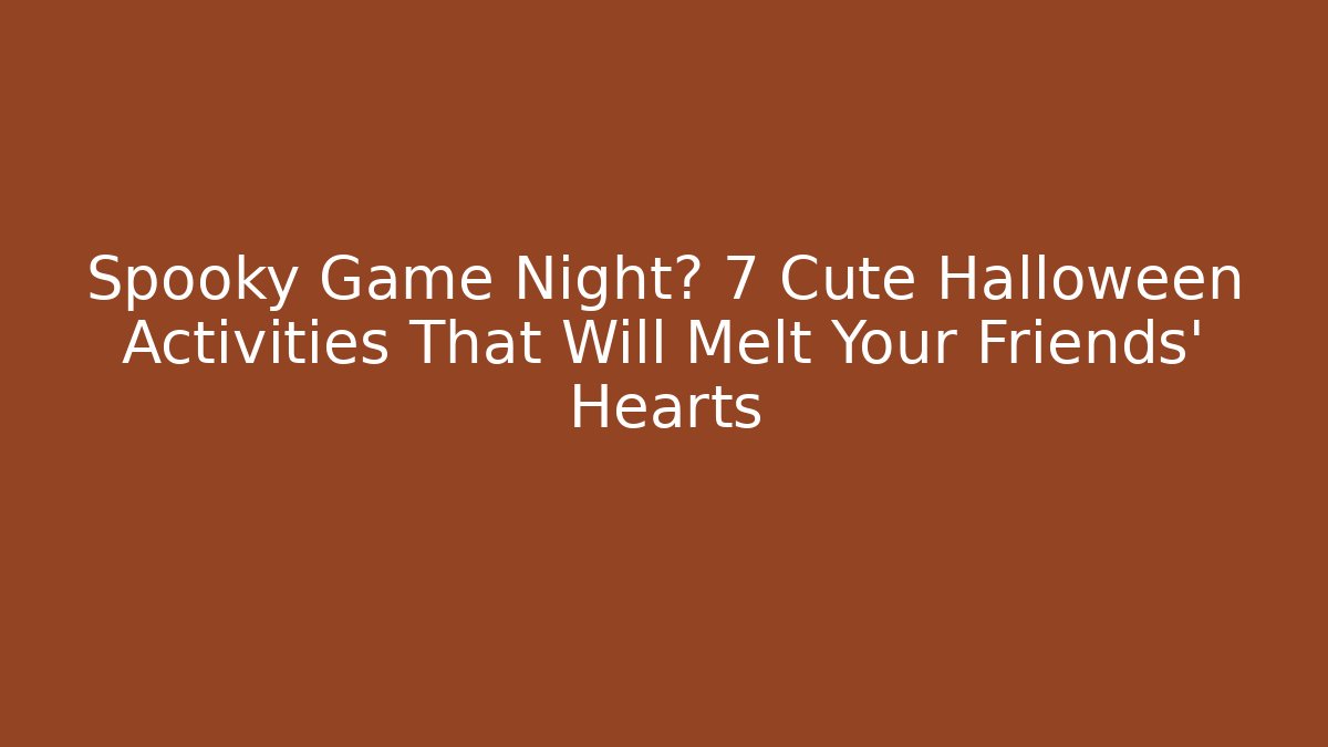 Spooky Game Night? 7 Cute Halloween Activities That Will Melt Your Friends' Hearts