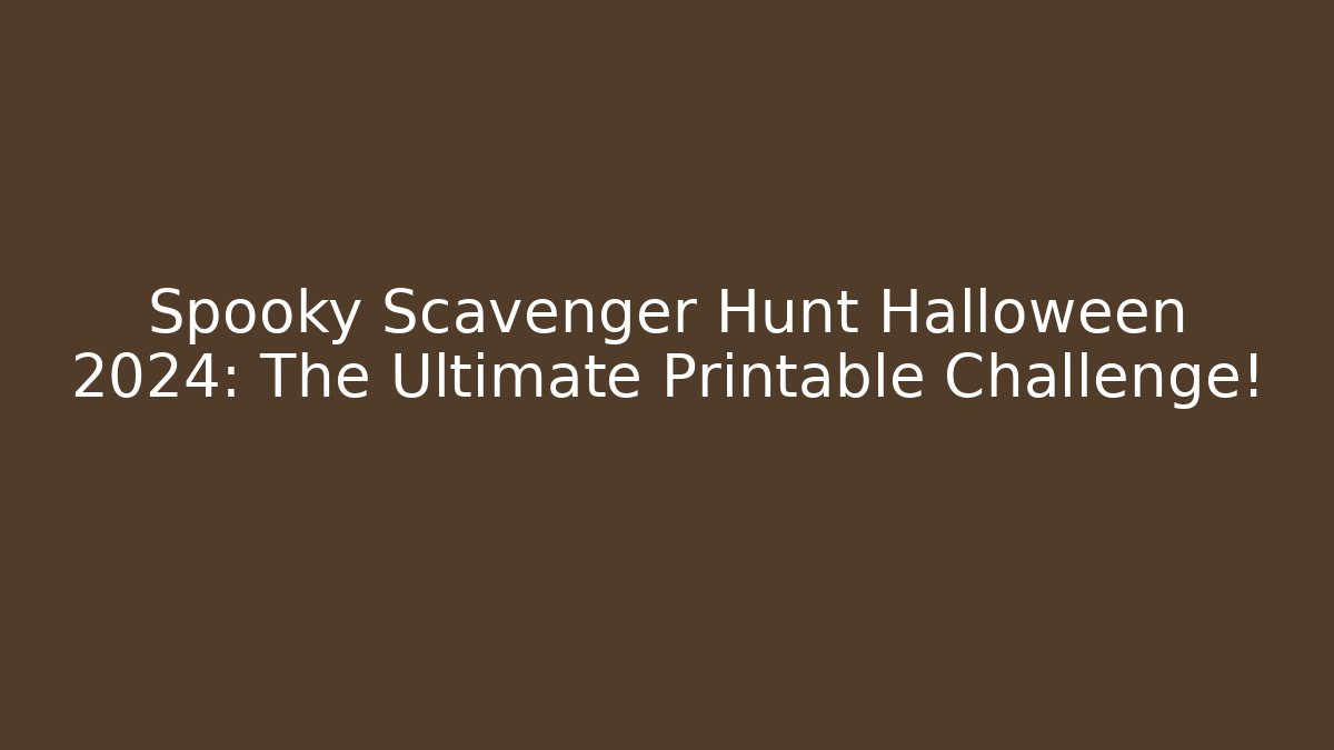 Spooky Scavenger Hunt Halloween 2024: The Ultimate Printable Challenge!