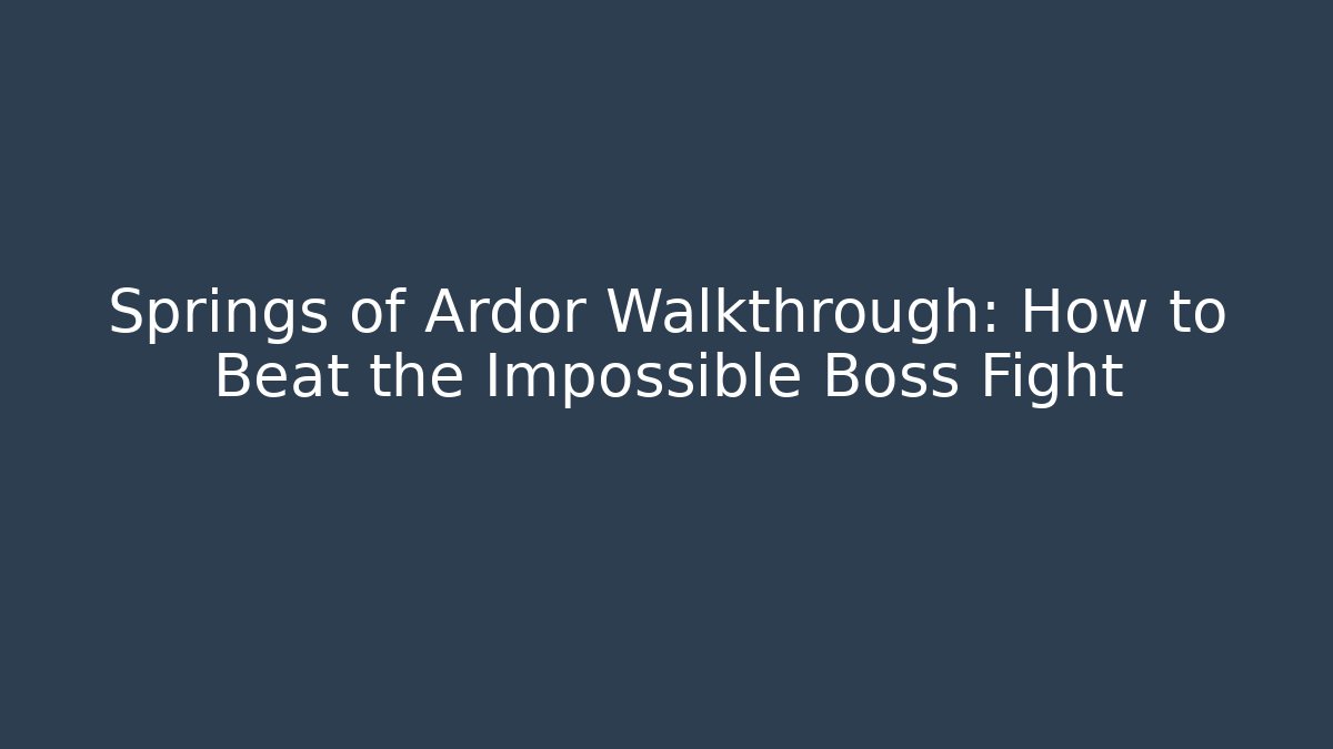 Springs of Ardor Walkthrough: How to Beat the Impossible Boss Fight