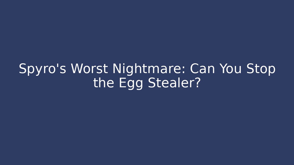 Spyro’s Worst Nightmare: Can You Stop the Egg Stealer?