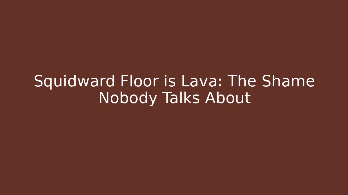 Squidward Floor is Lava: The Shame Nobody Talks About