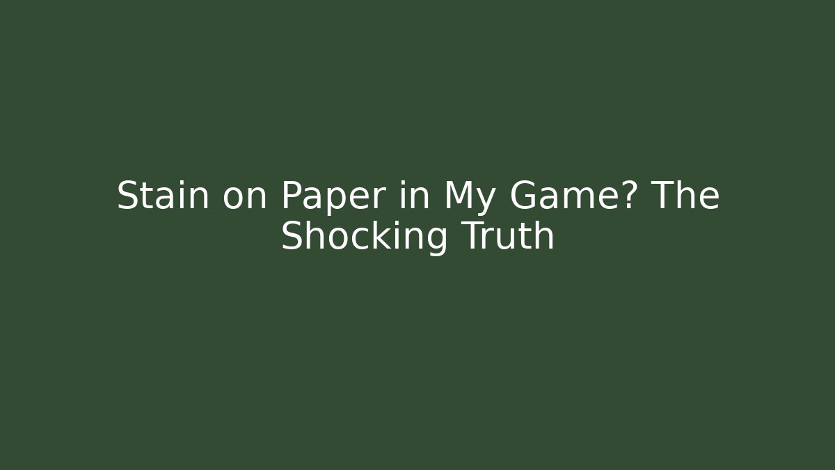 Stain on Paper in My Game? The Shocking Truth