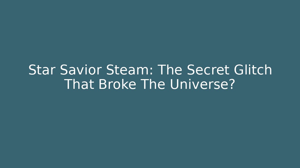 Star Savior Steam: The Secret Glitch That Broke The Universe?