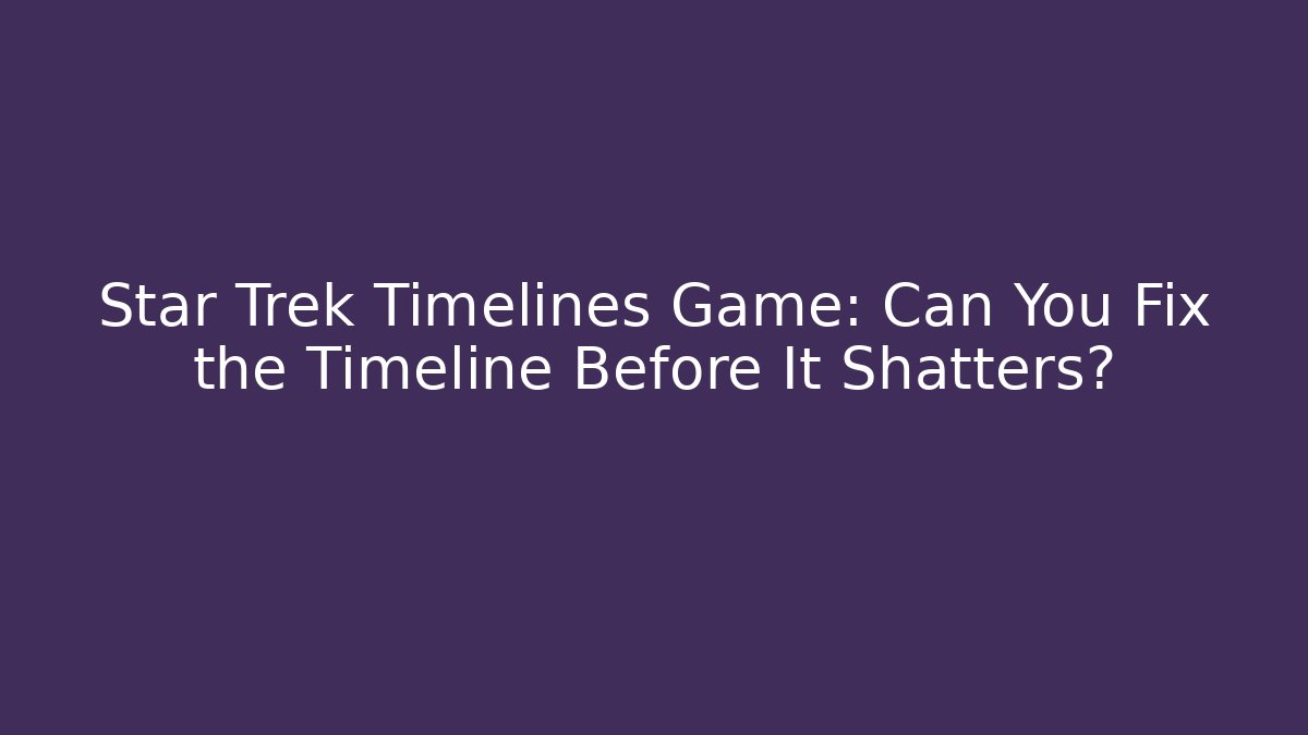 Star Trek Timelines Game: Can You Fix the Timeline Before It Shatters?