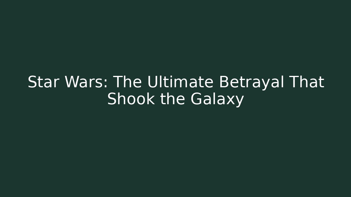 Star Wars: The Ultimate Betrayal That Shook the Galaxy