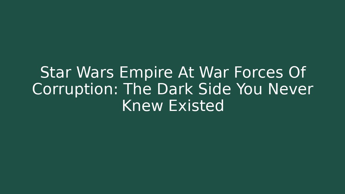 Star Wars Empire At War Forces Of Corruption: The Dark Side You Never Knew Existed
