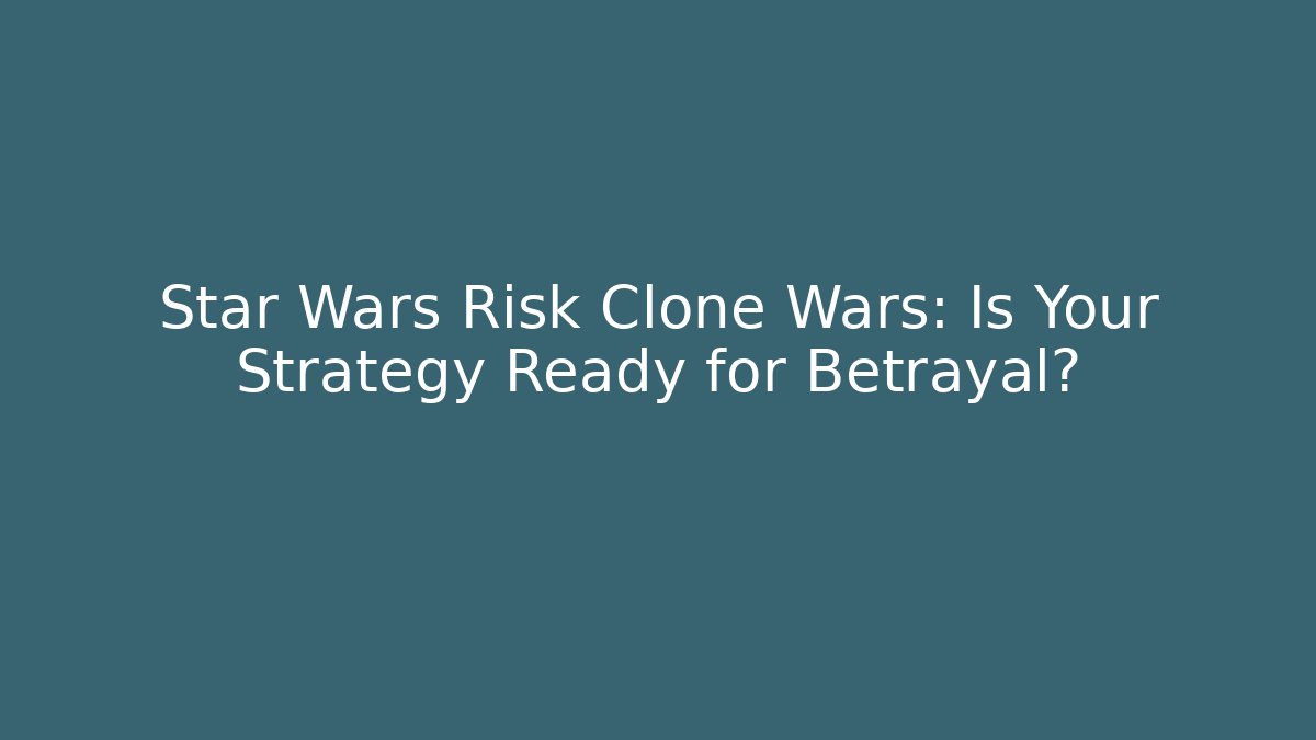 Star Wars Risk Clone Wars: Is Your Strategy Ready for Betrayal?
