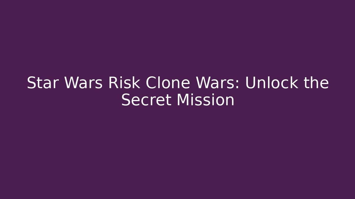 Star Wars Risk Clone Wars: Unlock the Secret Mission