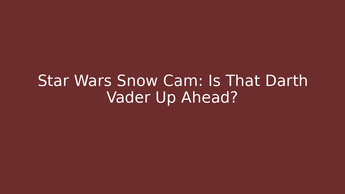 Star Wars Snow Cam: Is That Darth Vader Up Ahead?