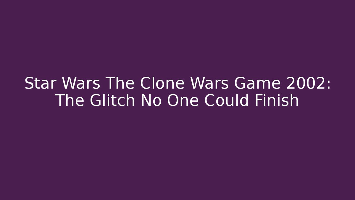 Star Wars The Clone Wars Game 2002: The Glitch No One Could Finish
