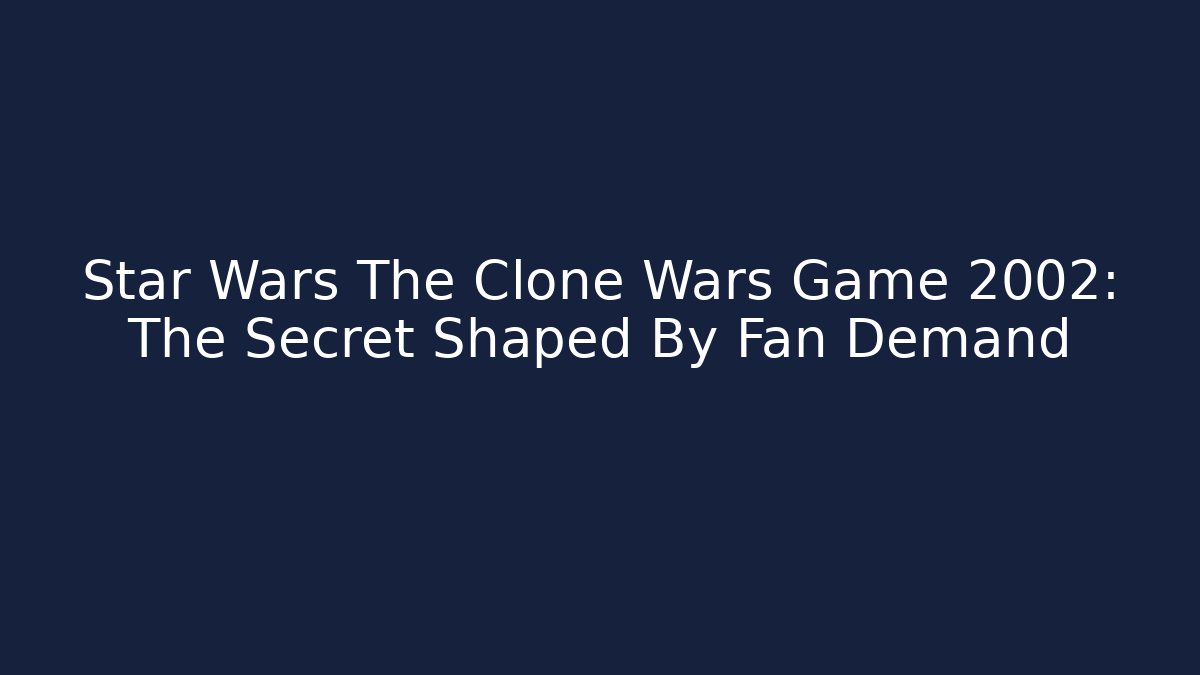 Star Wars The Clone Wars Game 2002: The Secret Shaped By Fan Demand