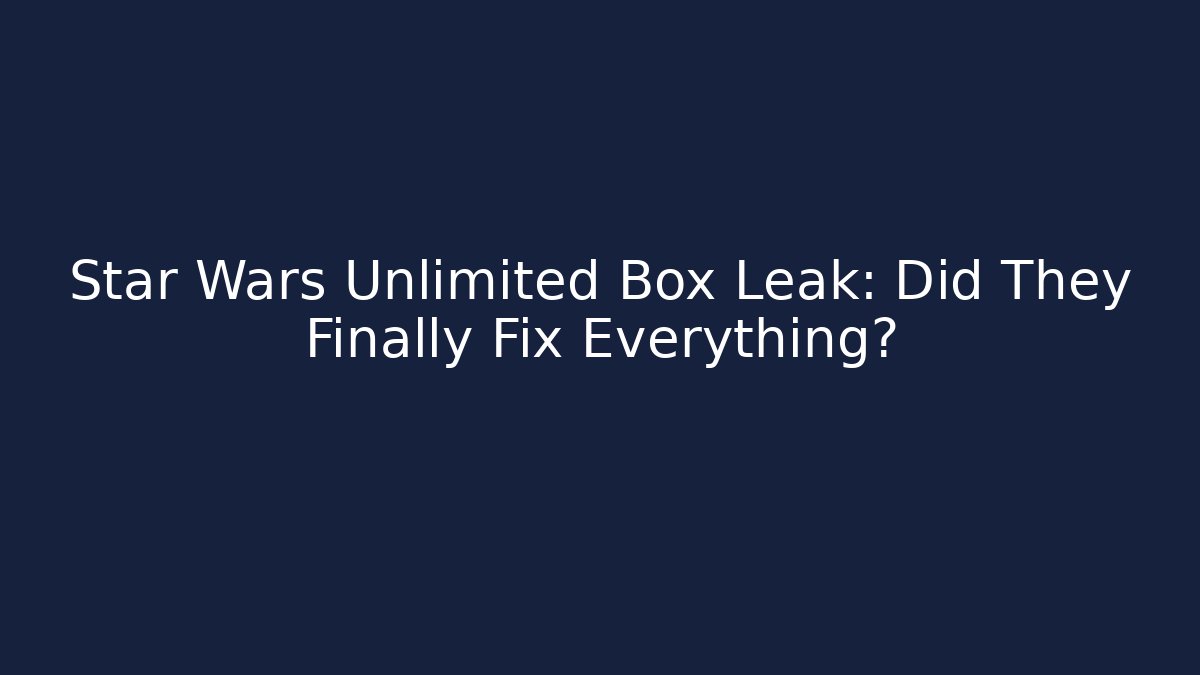 Star Wars Unlimited Box Leak: Did They Finally Fix Everything?