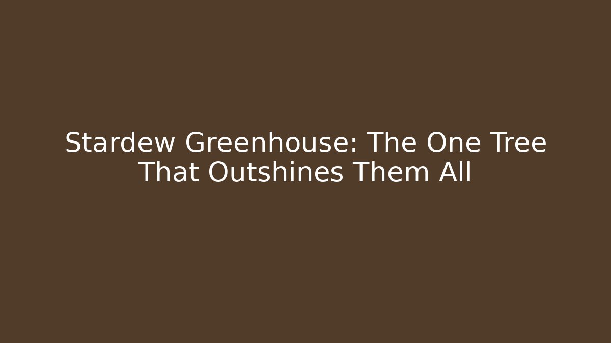Stardew Greenhouse: The One Tree That Outshines Them All