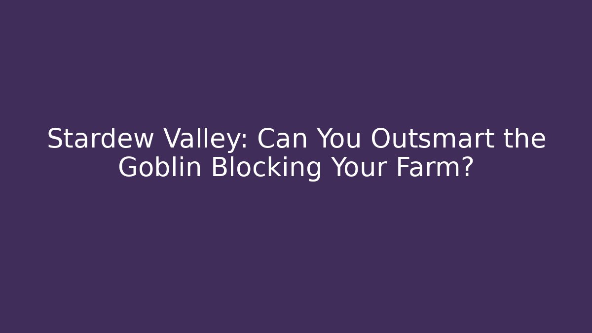 Stardew Valley: Can You Outsmart the Goblin Blocking Your Farm?