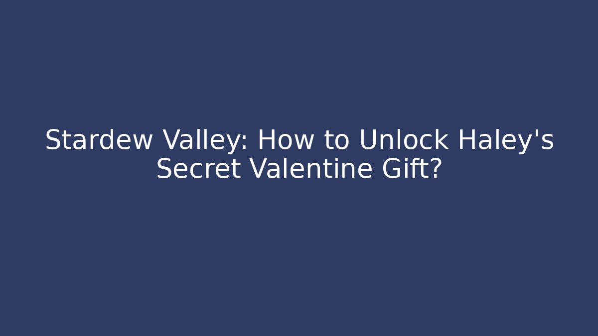 Stardew Valley: How to Unlock Haley's Secret Valentine Gift?