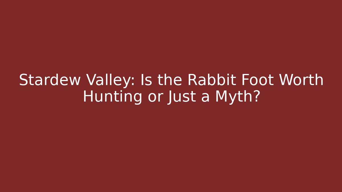 Stardew Valley: Is the Rabbit Foot Worth Hunting or Just a Myth?