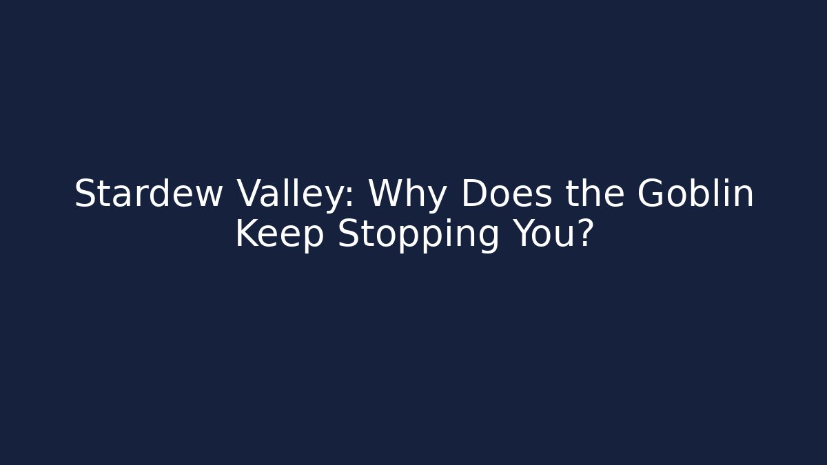 Stardew Valley: Why Does the Goblin Keep Stopping You?