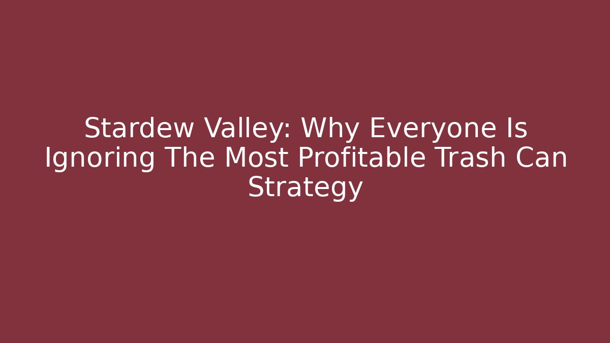 Stardew Valley: Why Everyone Is Ignoring The Most Profitable Trash Can Strategy