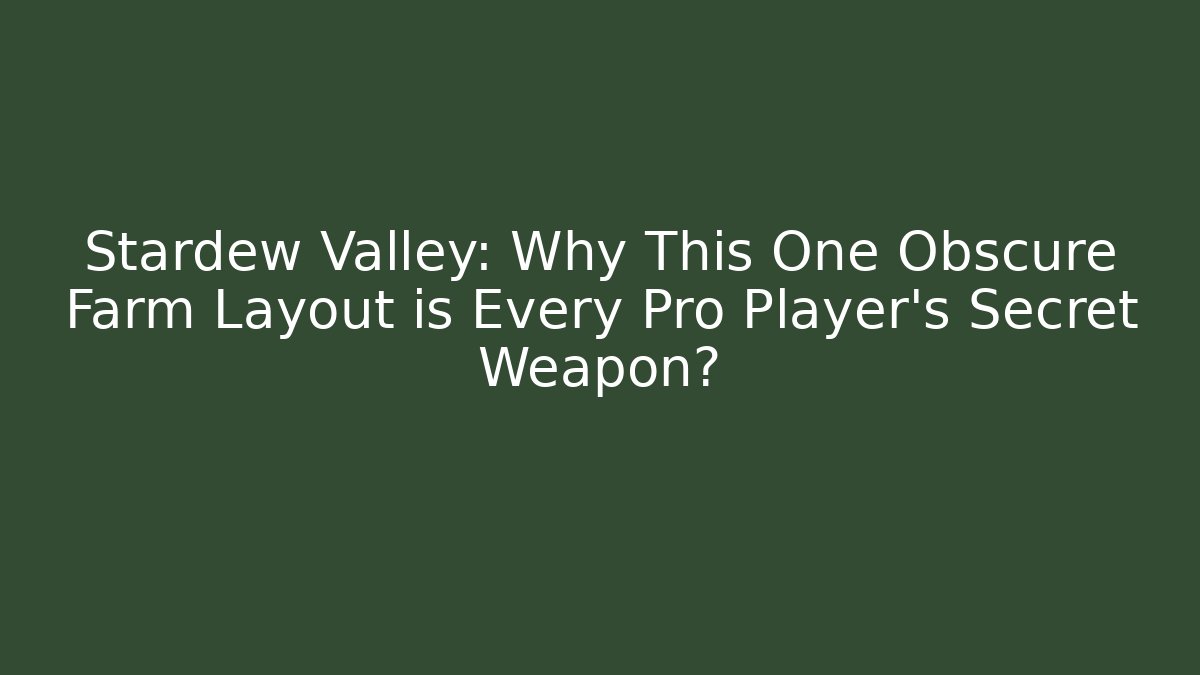 Stardew Valley: Why This One Obscure Farm Layout is Every Pro Player's Secret Weapon?