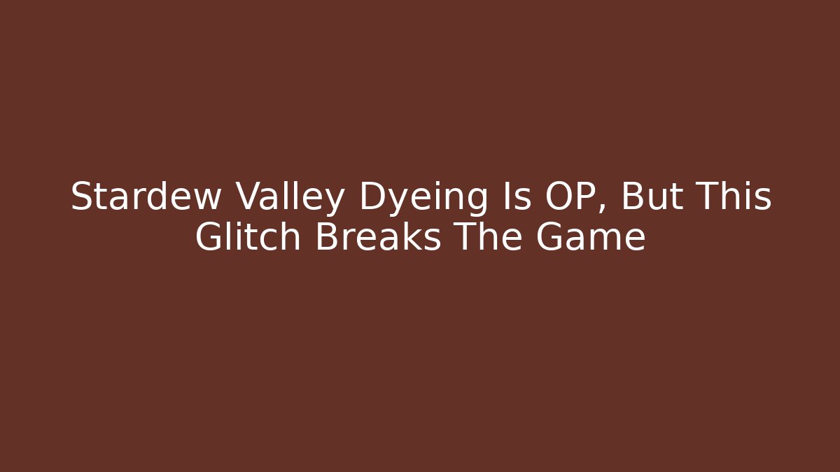 Stardew Valley Dyeing Is OP, But This Glitch Breaks The Game