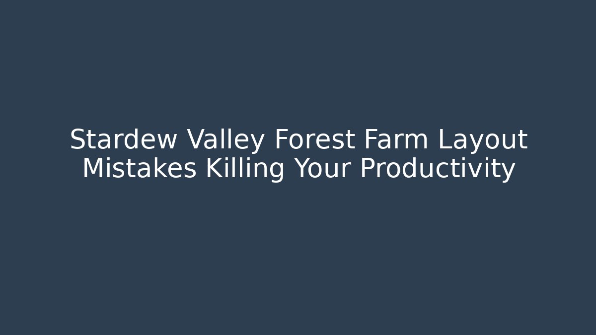Stardew Valley Forest Farm Layout Mistakes Killing Your Productivity