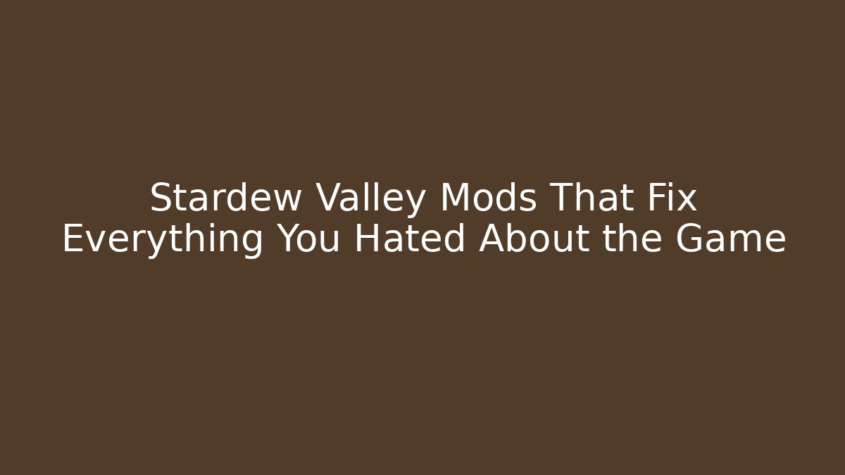 Stardew Valley Mods That Fix Everything You Hated About the Game