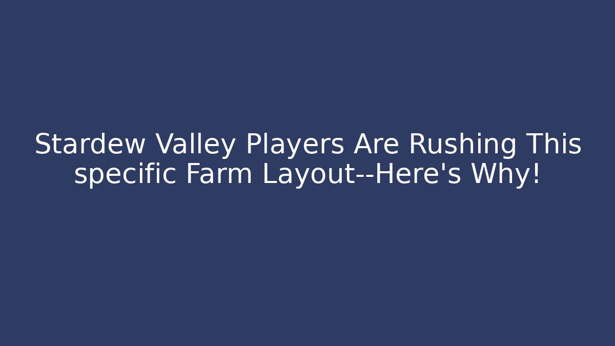 Stardew Valley Players Are Rushing This specific Farm Layout—Here's Why!