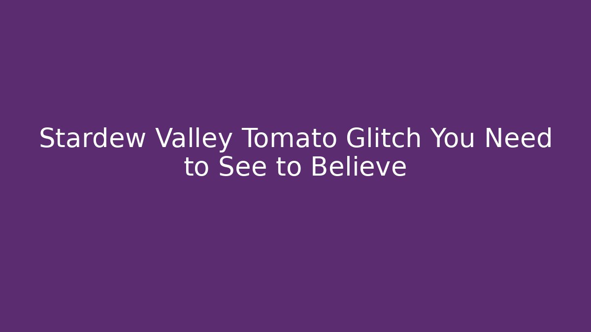 Stardew Valley Tomato Glitch You Need to See to Believe