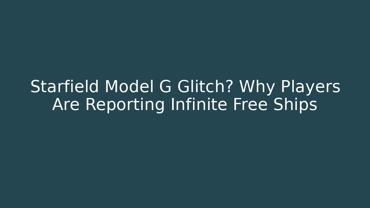 Starfield Model G Glitch? Why Players Are Reporting Infinite Free Ships