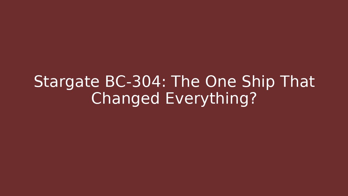 Stargate BC-304: The One Ship That Changed Everything?
