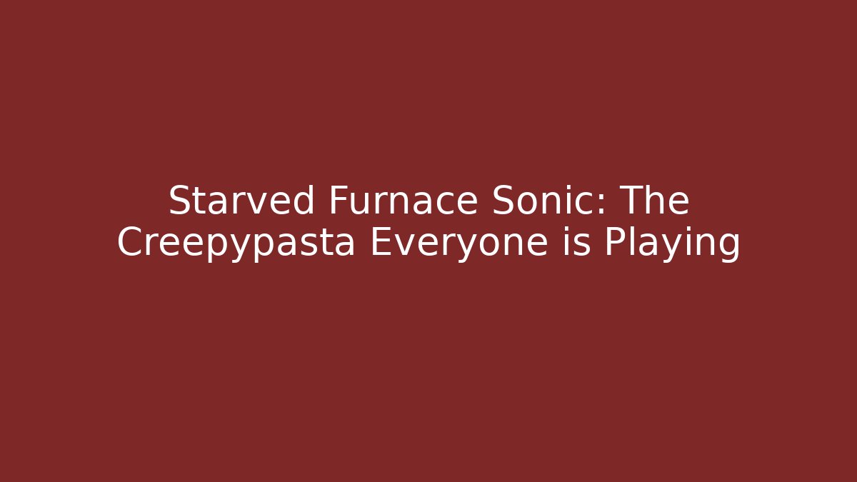 Starved Furnace Sonic: The Creepypasta Everyone is Playing
