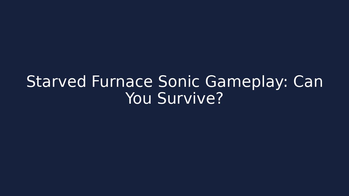 Starved Furnace Sonic Gameplay: Can You Survive?