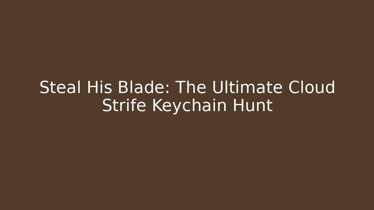 Steal His Blade: The Ultimate Cloud Strife Keychain Hunt