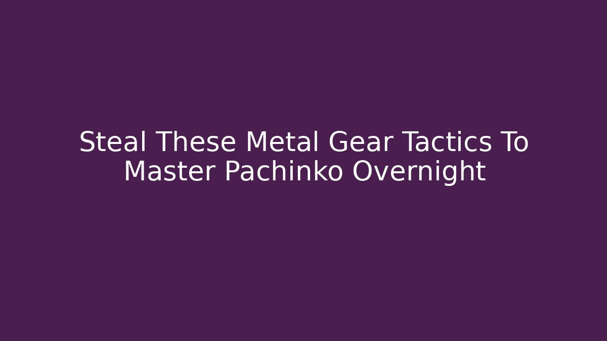 Steal These Metal Gear Tactics To Master Pachinko Overnight