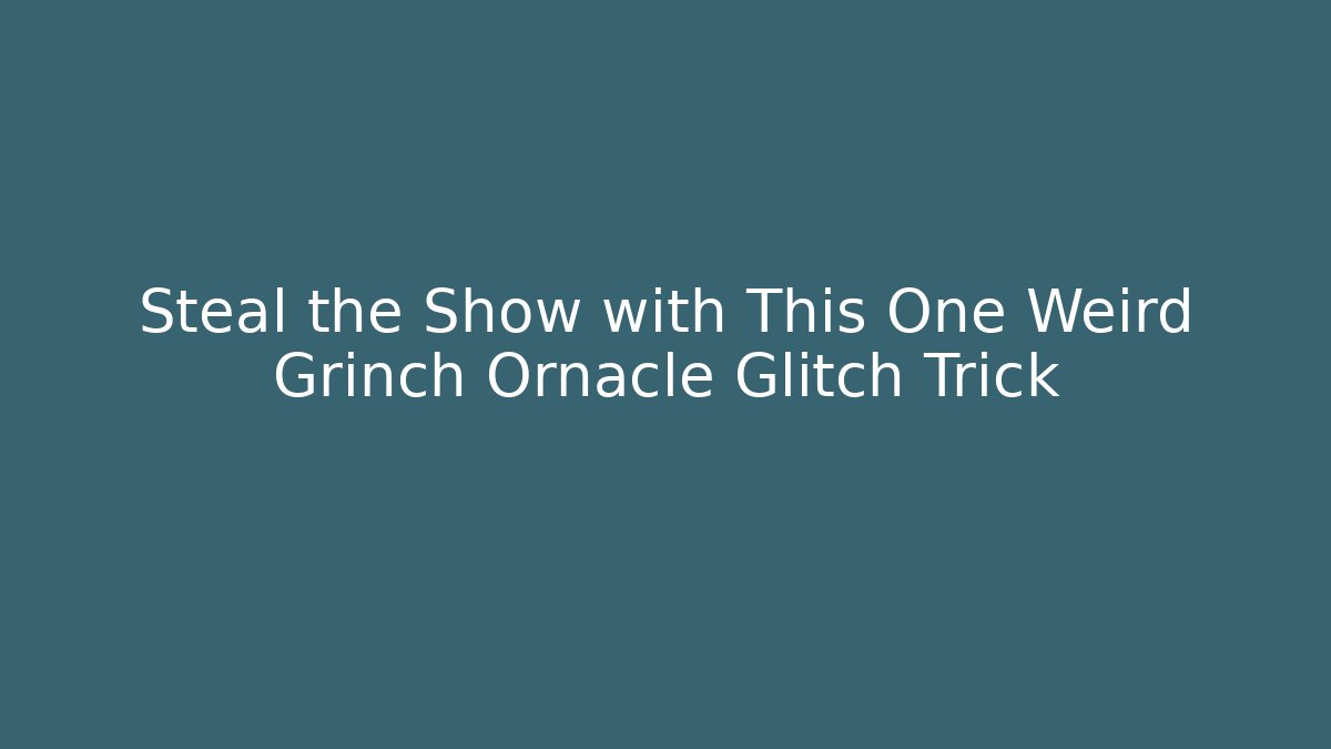 Steal the Show with This One Weird Grinch Ornacle Glitch Trick