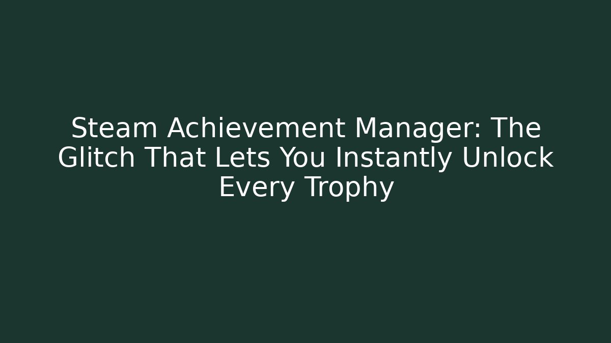 Steam Achievement Manager: The Glitch That Lets You Instantly Unlock Every Trophy