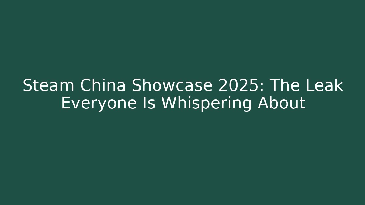 Steam China Showcase 2025: The Leak Everyone Is Whispering About