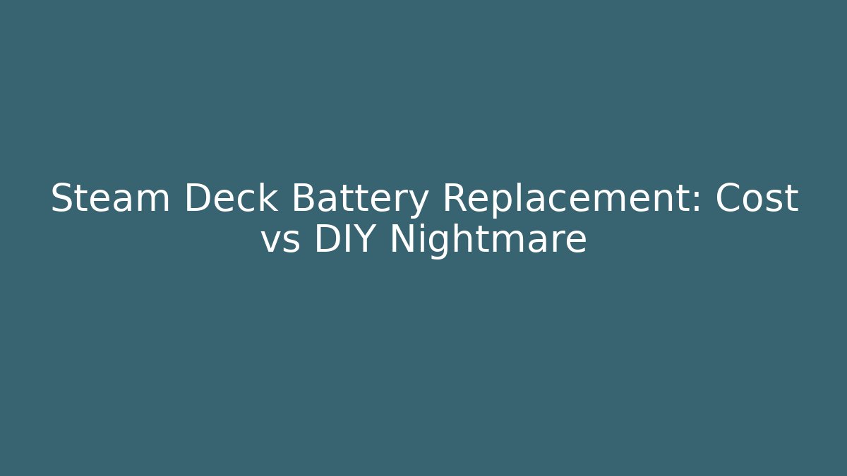 Steam Deck Battery Replacement: Cost vs DIY Nightmare