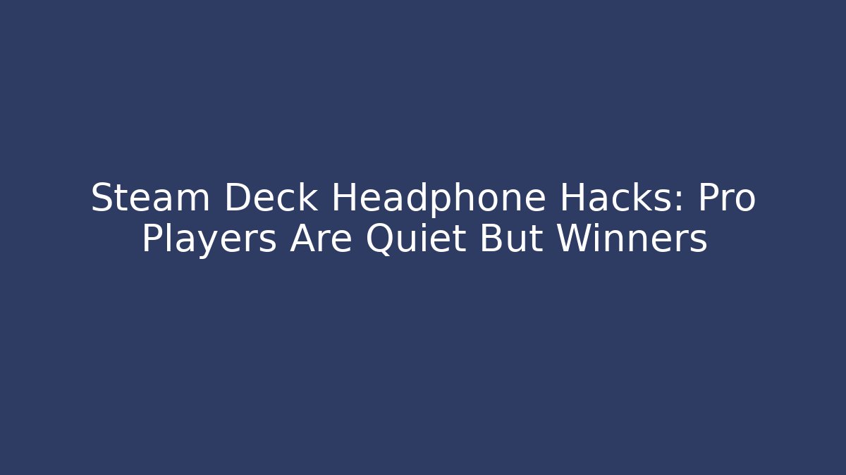 Steam Deck Headphone Hacks: Pro Players Are Quiet But Winners